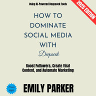 How to Dominate Social Media with Deepseek:: Boost Followers, Create Viral Content, and Automate Marketing Using AI-Powered Deepseek Tools