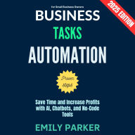 Business Tasks Automation:: Save Time and Increase Profits with AI, Chatbots, and No-Code Tools for Small Business Owners