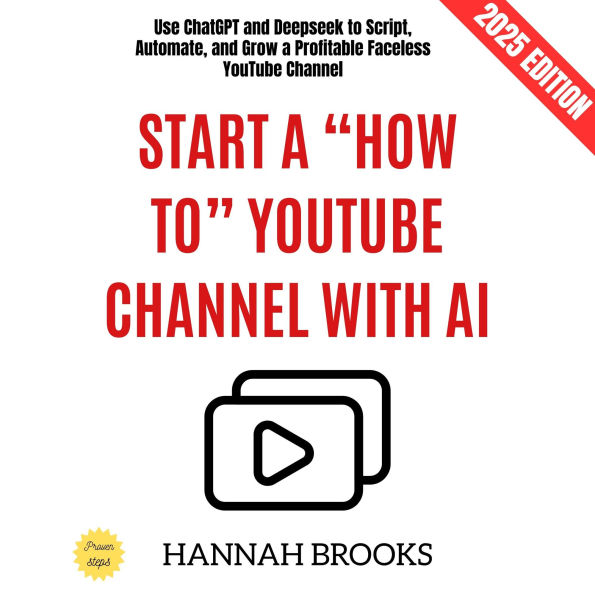 Start a “How To” YouTube Channel with AI:: Use ChatGPT and Deepseek to Script, Automate, and Grow a Profitable Faceless YouTube Channel