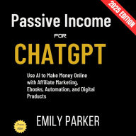 ChatGPT for Passive Income:: Use AI to Make Money Online with Affiliate Marketing, Ebooks, Automation, and Digital Products