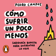Cómo sufrir un poco menos: Sabiduría budista para enfrentar la vida