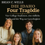 Die Idaho Four Tragödie: Vier College-Studenten, eine tödliche Nacht und der Weg zur Gerechtigkeit