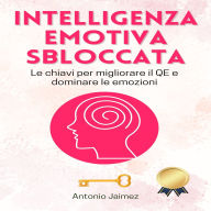 Intelligenza Emotiva Sbloccata: Le chiavi per migliorare il QE e dominare le emozioni.