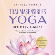 Traumasensibles Yoga - Der Praxis-Guide: Wege aus der inneren Unruhe zu mehr Sicherheit & Selbstmitgefühl - inkl. Achtsamkeitsübungen, Alltagstipps & beruhigender Yoga-Sequenzen