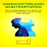 Unerschütterliches Selbstwertgefühl: Eine transformative Reise zu Selbstvertrauen, Selbstliebe und Würde