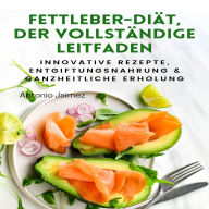 Fettleber-Diät, der vollständige Leitfaden: Innovative Rezepte, Entgiftungsnahrung & Ganzheitliche Erholung