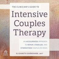 The Clinician's Guide to Intensive Couples Therapy: An Accelerated Approach to Repair, Stabilize, and Strengthen Couples in Crisis