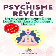 LE PSYCHISME RÉVÉLÉ: Un Voyage Innovant Dans Les Profondeurs De L'esprit Humain