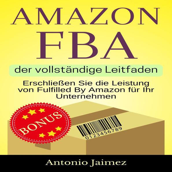 Amazon FBA, der vollständige Leitfaden: Erschließen Sie die Leistung von Fulfilled By Amazon für Ihr Unternehmen