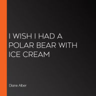 I Wish I Had a Polar Bear with Ice Cream