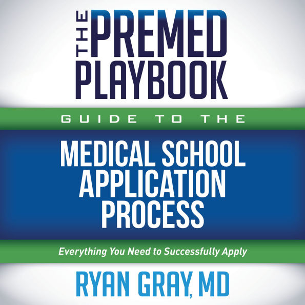 The Premed Playbook Guide to the Medical School Application Process: Everything You Need to Successfully Apply