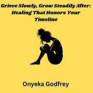 Grieve Slowly, Grow Steadily After: Healing That Honors Your Timeline