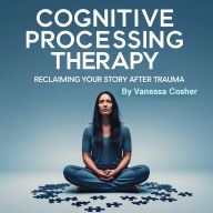 Cognitive Processing Therapy: Reclaiming Your Story after Trauma