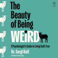 The Beauty of Being Weird: A Psychologist's Guide to Living Guilt-Free
