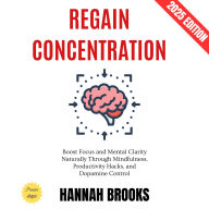 Regain Concentration:: Boost Focus and Mental Clarity Naturally Through Mindfulness, Productivity Hacks, and Dopamine Control