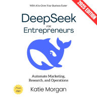 Deepseek for Entrepreneurs:: Automate Marketing, Research, and Operations with AI to Grow Your Business Faster