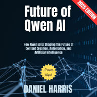 Future of Qwen AI:: How Qwen AI is Shaping the Future of Content Creation, Automation, and Artificial Intelligence