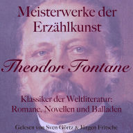 Theodor Fontane: Meisterwerke der Erzählkunst: Klassiker der Weltliteratur: Romane, Novellen und Balladen