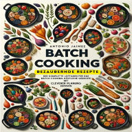 Batch Cooking, Bezaubernde Rezepte: Der komplette Leitfaden für das Batch Cooking Köstliche Gerichte mit cleverer Planung kreieren