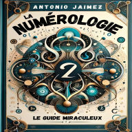 La Numérologie, Le Guide Miraculeux: Une Approche Moderne Des Mystères Des Nombres