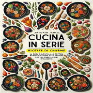 Cucina In Serie, Ricette Di Charme: La Guida Completa Alla Cottura In Serie Per Creare Piatti Deliziosi Con Una Pianificazione Intelligente
