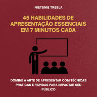 45 Habilidades de Apresentação Essenciais em 7 Minutos Cada: Domine a arte de apresentar com técnicas práticas e rápidas para impactar seu público