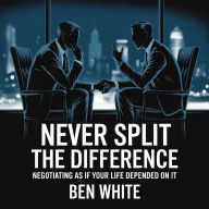 Never Split the Difference: Negotiating as if Your Life Depended on It