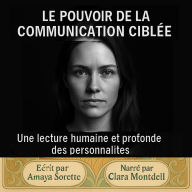 LE POUVOIR DE LA COMMUNICATION CIBLÉE: Une lecture humaine et profonde des personnalités. (Abridged)