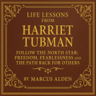 Life Lessons from Harriet Tubman: Follow the North Star: Freedom, Fearlessness, and the Path Back for Others