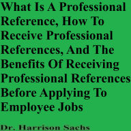 What Is A Professional Reference, How To Receive Professional References, And The Benefits Of Receiving Professional References Before Applying To Employee Jobs