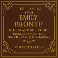 Life Lessons from Emily Brontë: Storm and Solitude: Inner Strength and the Wild Spirit of Independence