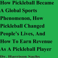 How Pickleball Became A Global Sports Phenomenon, How Pickleball Changed People's Lives, And How To Earn Revenue As A Pickleball Player