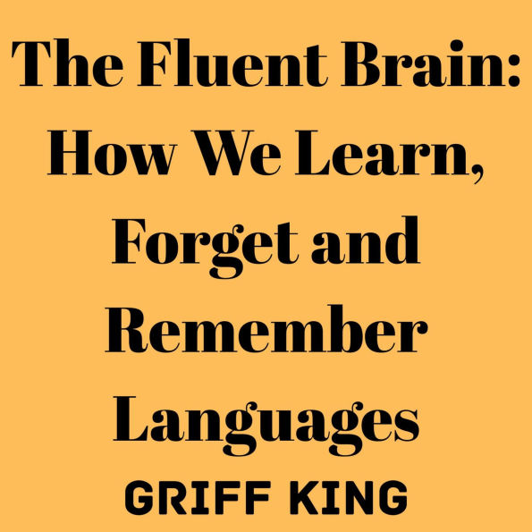The Fluent Brain: How We Learn, Forget and Remember Languages