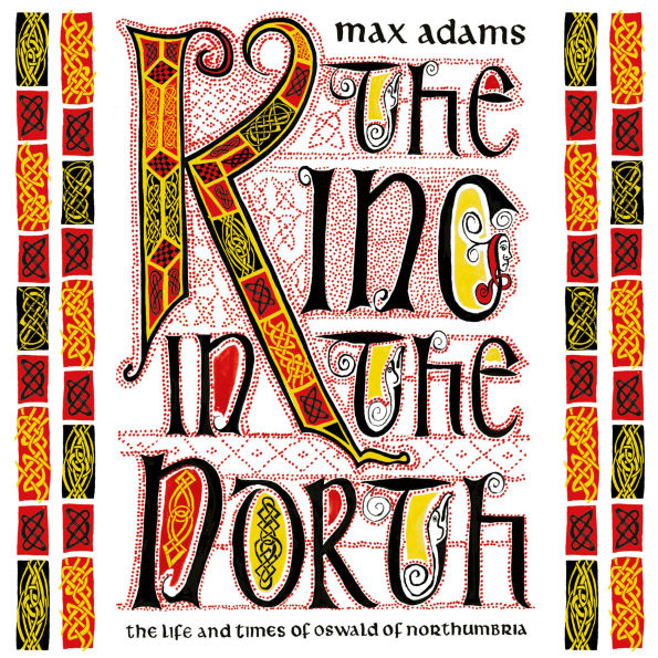 The King in the North: The Life and Times of Oswald of Northumbria