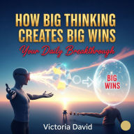 How Big Thinking Creates Big Wins: Your Daily Breakthrough