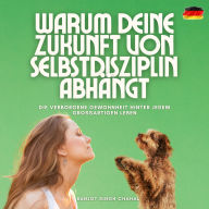 Warum deine Zukunft von Selbstdisziplin abhängt: Die verborgene Gewohnheit hinter jedem großartigen Leben