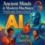 Ancient Minds & Modern Machines: What Philosophy Teaches Us About AI-and What AI Reveals About Ourselves: Timeless Wisdom for Today's Tech: What Ancient Philosophy Teaches Us About Smart Machines-and About Ourselves