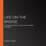 Life on the Bridge: Linking My World to Yours as an Autistic Therapist