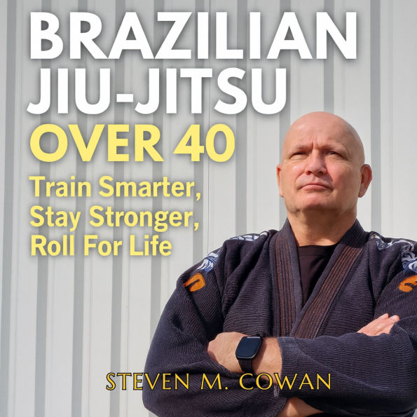 Brazilian Jiu-Jitsu Over 40: Train Smarter, Stay Stronger, Roll for Life