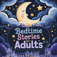 A Deeper Peace: Bedtime Stories for Adults #4: A Collection of Mindful Journeys for the Inner Compass, Guiding You to Calm and Tranquil Sleep.