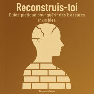 Reconstruis-toi: Guide pratique pour guérir des blessures invisibles