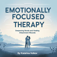 Emotionally Focused Therapy: Deepening Bonds and Healing Attachment Wounds