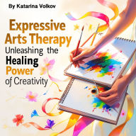 Expressive Arts Therapy: Unleashing the Healing Power of Creativity