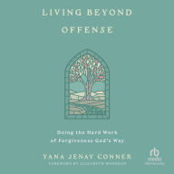 Living Beyond Offense: Doing the Hard Work of Forgiveness God's Way