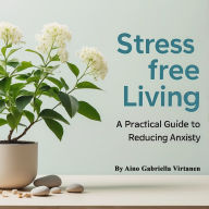 Stress-Free Living: A Practical Guide to Reducing Anxiety