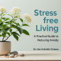 Stress-Free Living: A Practical Guide to Reducing Anxiety