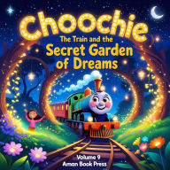 Choochie the Train and the Secret Garden of Dreams: 10 Magical Bedtime Stories About Imagination and Possibility