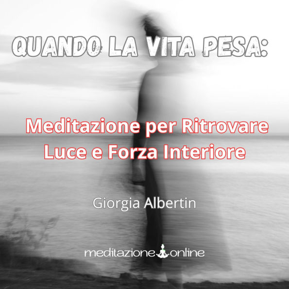 Quando la vita pesa: Meditazione per Ritrovare Luce e Forza Interiore