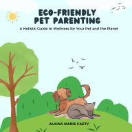 Eco-Friendly Pet Parenting: A Holistic Guide to Wellness for Your Pet and the Planet
