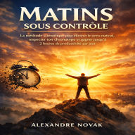 Matins sous contrôle: La méthode scientifique pour éliminer le stress matinal, respecter ton chronotype et gagner jusqu'à 2 heures de productivité par jour